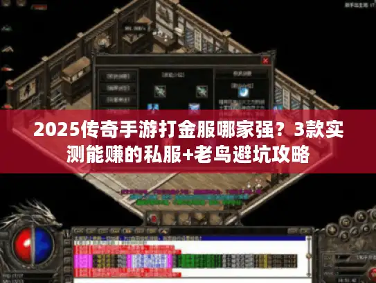 2025传奇手游打金服哪家强？3款实测能赚的私服+老鸟避坑攻略