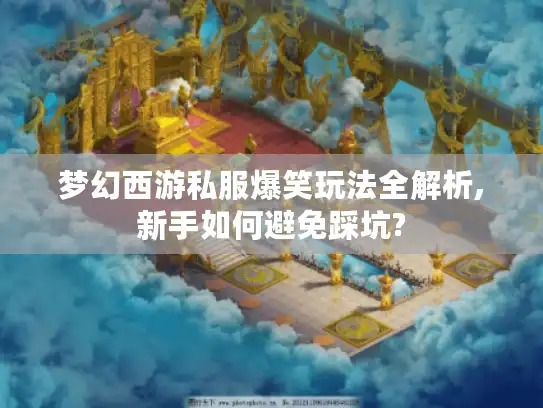 梦幻西游私服爆笑玩法全解析,新手如何避免踩坑? 梦幻西游私服爆笑玩法全解析,新手如何避免踩坑?