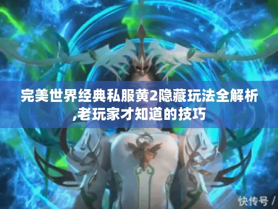 完美世界经典私服黄2隐藏玩法全解析,老玩家才知道的技巧