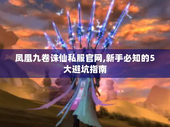 凤凰九卷诛仙私服官网,新手必知的5大避坑指南