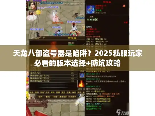 天龙八部盗号器是陷阱？2025私服玩家必看的版本选择+防坑攻略