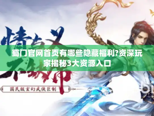 蜀门官网首页有哪些隐藏福利?资深玩家揭秘3大资源入口