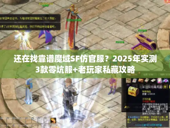 还在找靠谱魔域SF仿官服？2025年实测3款零坑服+老玩家私藏攻略