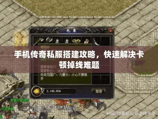 手机传奇私服搭建攻略,快速解决卡顿掉线难题 手机传奇私服搭建攻略,快速解决卡顿掉线难题