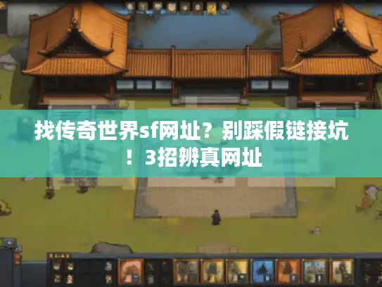 找传奇世界sf网址?别踩假链接坑!3招辨真网址 找传奇世界sf网址?别踩假链接坑!3招辨真网址