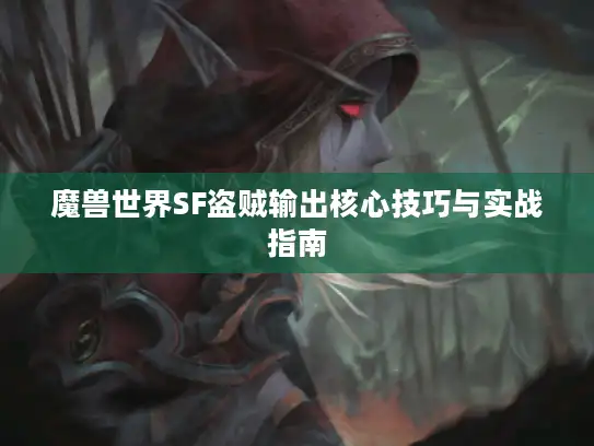 魔兽世界SF盗贼输出核心技巧与实战指南 魔兽世界SF盗贼输出核心技巧与实战指南