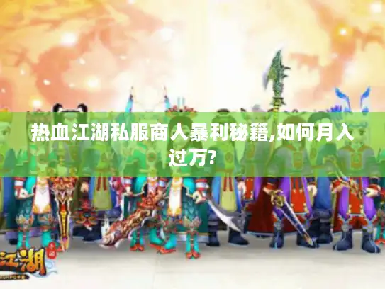 热血江湖私服商人暴利秘籍,如何月入过万?