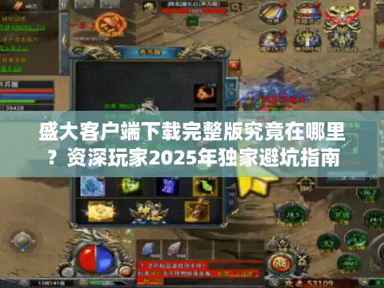 盛大客户端下载完整版究竟在哪里？资深玩家2025年独家避坑指南