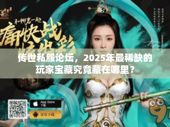 传世私服论坛，2025年最稀缺的玩家宝藏究竟藏在哪里？