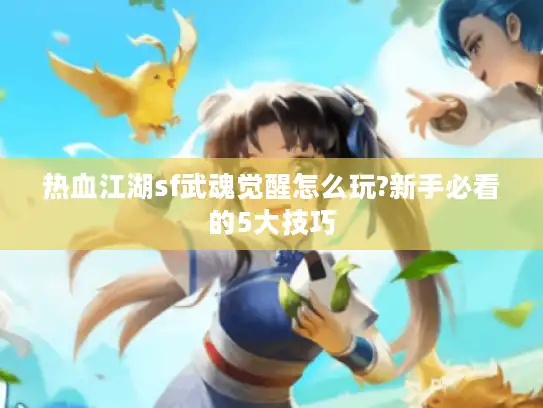 热血江湖sf武魂觉醒怎么玩?新手必看的5大技巧