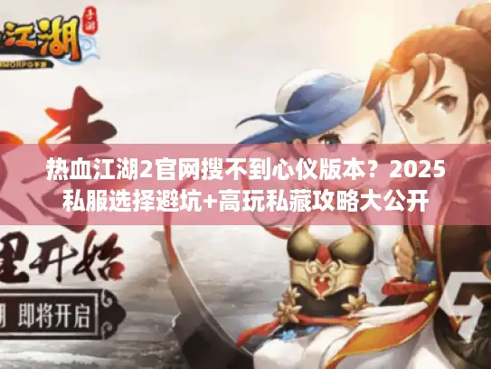 热血江湖2官网搜不到心仪版本？2025私服选择避坑+高玩私藏攻略大公开