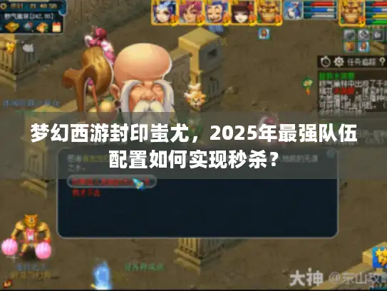 梦幻西游封印蚩尤，2025年最强队伍配置如何实现秒杀？