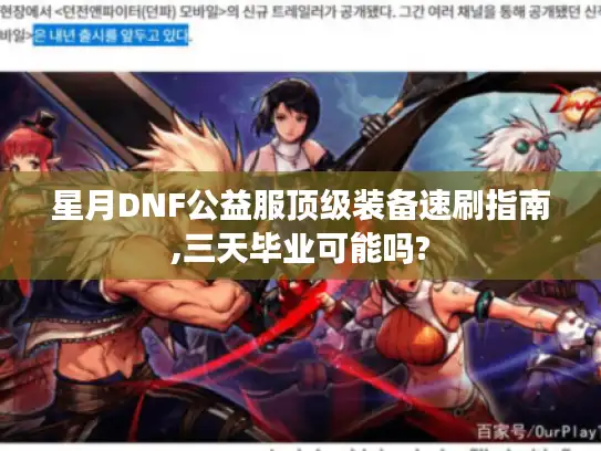 星月DNF公益服顶级装备速刷指南,三天毕业可能吗? 星月DNF公益服顶级装备速刷指南,三天毕业可能吗?