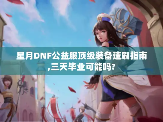 星月DNF公益服顶级装备速刷指南,三天毕业可能吗? 星月DNF公益服顶级装备速刷指南,三天毕业可能吗?