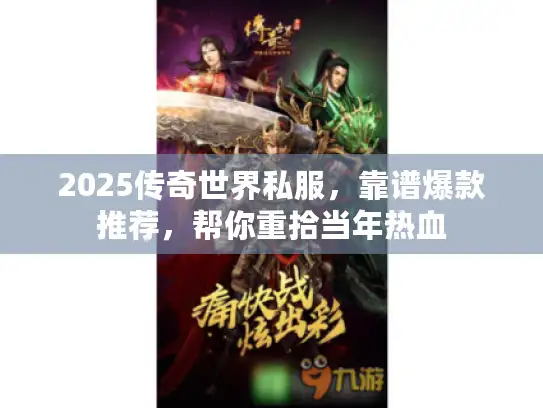 2025传奇世界私服,靠谱爆款推荐,帮你重拾当年热血 2025传奇世界私服,靠谱爆款推荐,帮你重拾当年热血