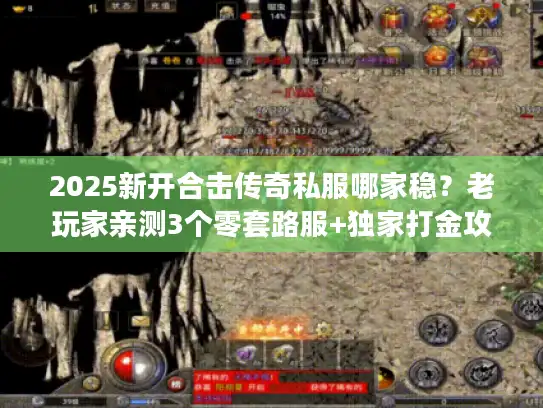 2025新开合击传奇私服哪家稳?老玩家亲测3个零套路服+独家打金攻略 2025新开合击传奇私服哪家稳?老玩家亲测3个零套路服+独家打金攻略