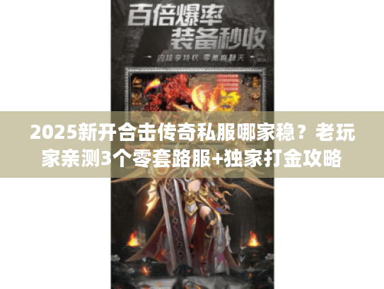 2025新开合击传奇私服哪家稳?老玩家亲测3个零套路服+独家打金攻略 2025新开合击传奇私服哪家稳?老玩家亲测3个零套路服+独家打金攻略