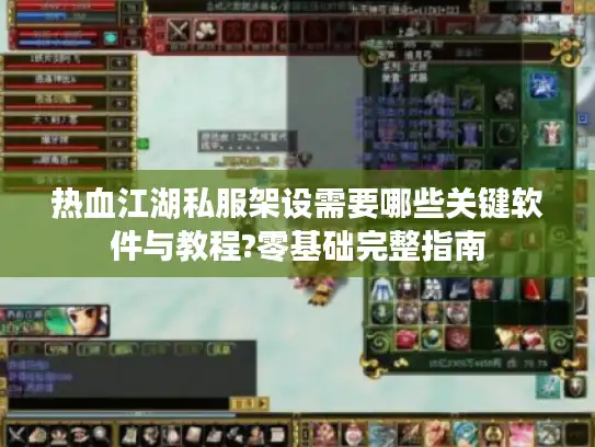 热血江湖私服架设需要哪些关键软件与教程?零基础完整指南