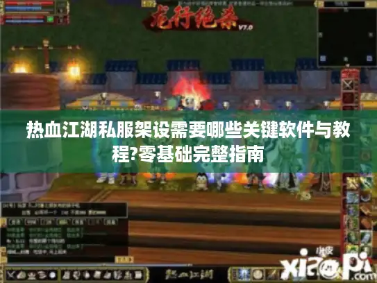 热血江湖私服架设需要哪些关键软件与教程?零基础完整指南