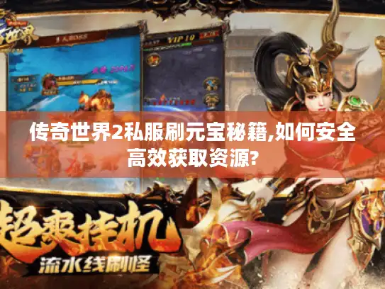 传奇世界2私服刷元宝秘籍,如何安全高效获取资源?