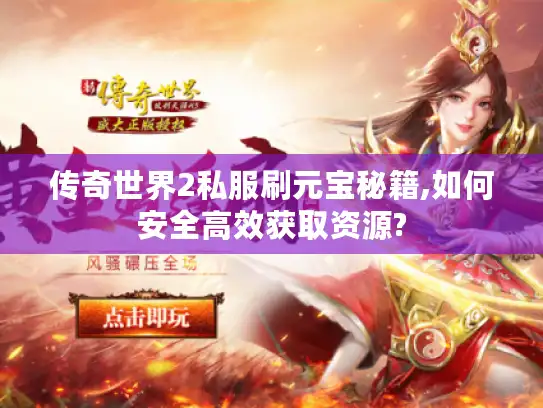 传奇世界2私服刷元宝秘籍,如何安全高效获取资源?
