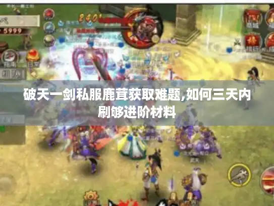 破天一剑私服鹿茸获取难题,如何三天内刷够进阶材料