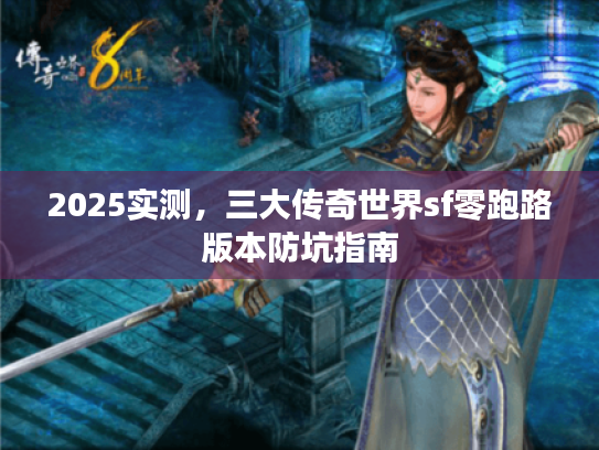 2025实测,三大传奇世界sf零跑路版本防坑指南 2025实测,三大传奇世界sf零跑路版本防坑指南