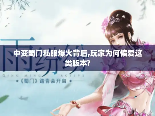 中变蜀门私服爆火背后,玩家为何偏爱这类版本?