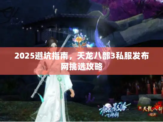 2025避坑指南，天龙八部3私服发布网挑选攻略