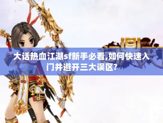 大话热血江湖sf新手必看,如何快速入门并避开三大误区? 大话热血江湖sf新手必看,如何快速入门并避开三大误区?