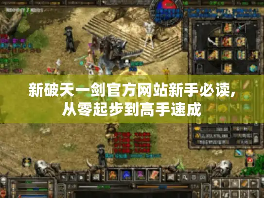 新破天一剑官方网站新手必读,从零起步到高手速成