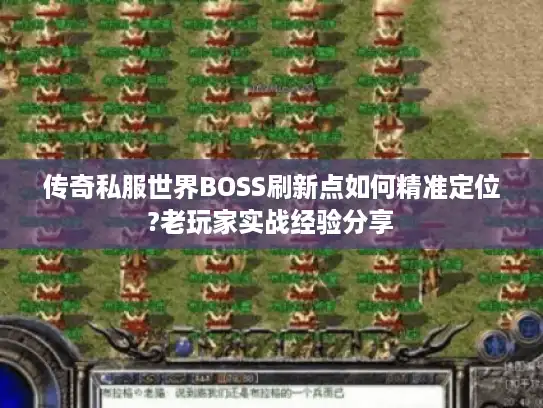 传奇私服世界BOSS刷新点如何精准定位?老玩家实战经验分享