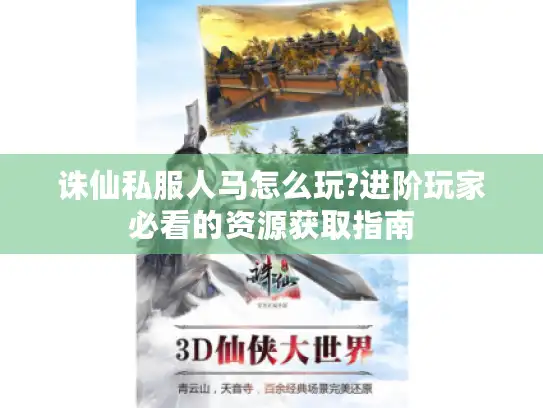 诛仙私服人马怎么玩?进阶玩家必看的资源获取指南