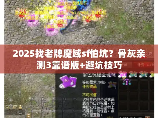2025找老牌魔域sf怕坑?骨灰亲测3靠谱版+避坑技巧 2025找老牌魔域sf怕坑?骨灰亲测3靠谱版+避坑技巧
