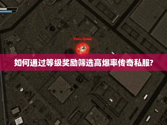 如何通过等级奖励筛选高爆率传奇私服?