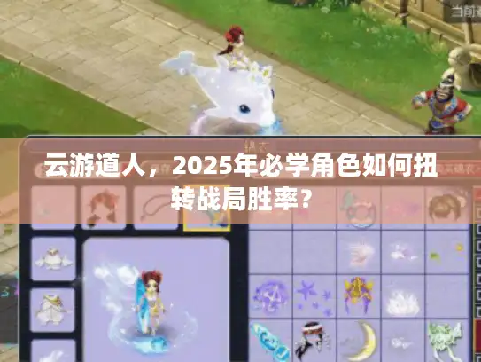 云游道人，2025年必学角色如何扭转战局胜率？