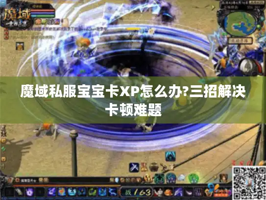 魔域私服宝宝卡XP怎么办?三招解决卡顿难题