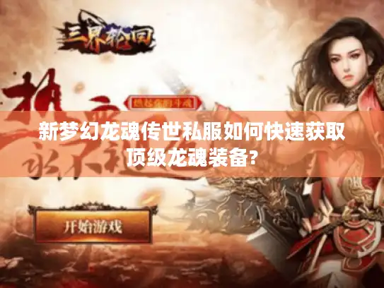 新梦幻龙魂传世私服如何快速获取顶级龙魂装备? 新梦幻龙魂传世私服如何快速获取顶级龙魂装备?