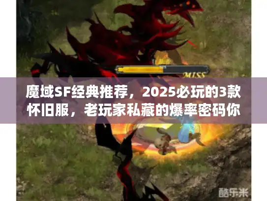 魔域SF经典推荐，2025必玩的3款怀旧服，老玩家私藏的爆率密码你知道吗？