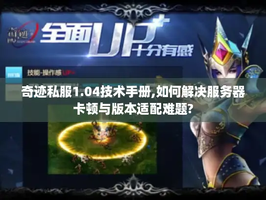 奇迹私服1.04技术手册,如何解决服务器卡顿与版本适配难题?