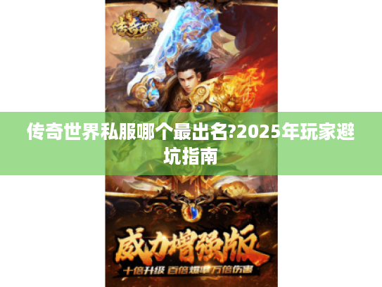 传奇世界私服哪个最出名?2025年玩家避坑指南