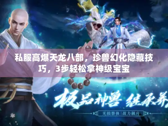 私服高爆天龙八部,珍兽幻化隐藏技巧,3步轻松拿神级宝宝 私服高爆天龙八部,珍兽幻化隐藏技巧,3步轻松拿神级宝宝