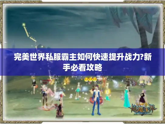 完美世界私服霸主如何快速提升战力?新手必看攻略