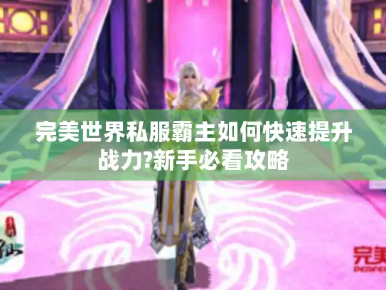 完美世界私服霸主如何快速提升战力?新手必看攻略