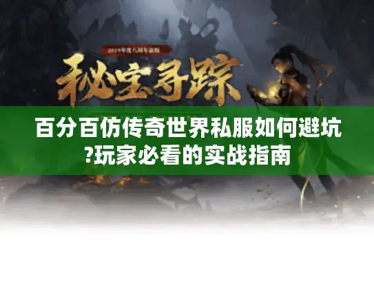 百分百仿传奇世界私服如何避坑?玩家必看的实战指南