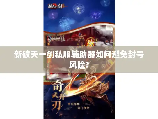 新破天一剑私服辅助器如何避免封号风险? 新破天一剑私服辅助器如何避免封号风险?