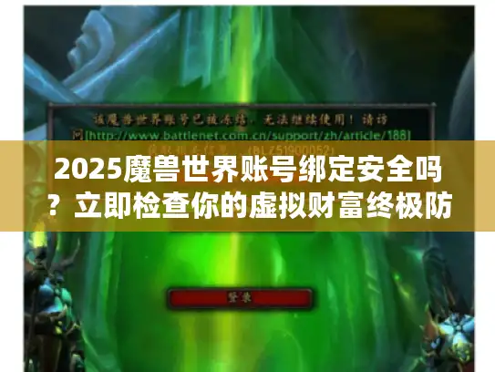 2025魔兽世界账号绑定安全吗?立即检查你的虚拟财富终极防线! 2025魔兽世界账号绑定安全吗?立即检查你的虚拟财富终极防线!