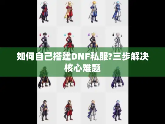 如何自己搭建DNF私服?三步解决核心难题 如何自己搭建DNF私服?三步解决核心难题