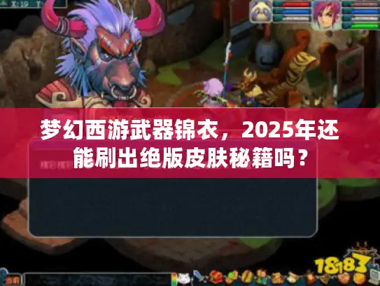 梦幻西游武器锦衣，2025年还能刷出绝版皮肤秘籍吗？