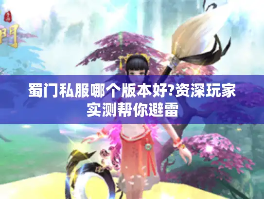 蜀门私服哪个版本好?资深玩家实测帮你避雷